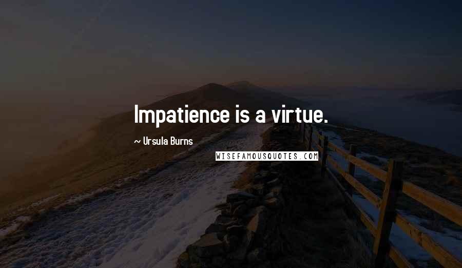 Ursula Burns Quotes: Impatience is a virtue.