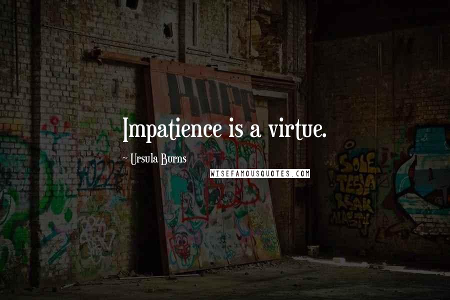 Ursula Burns Quotes: Impatience is a virtue.