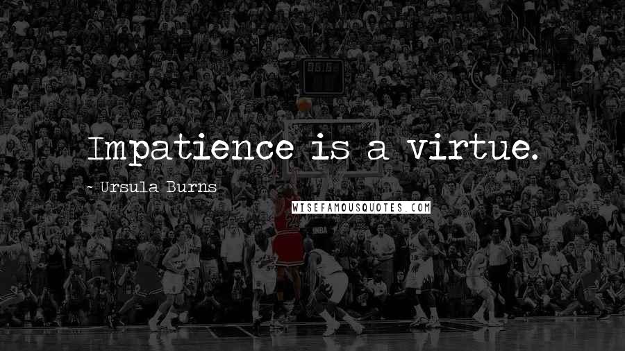 Ursula Burns Quotes: Impatience is a virtue.