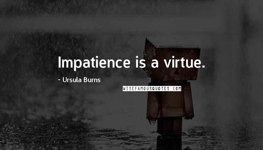 Ursula Burns Quotes: Impatience is a virtue.
