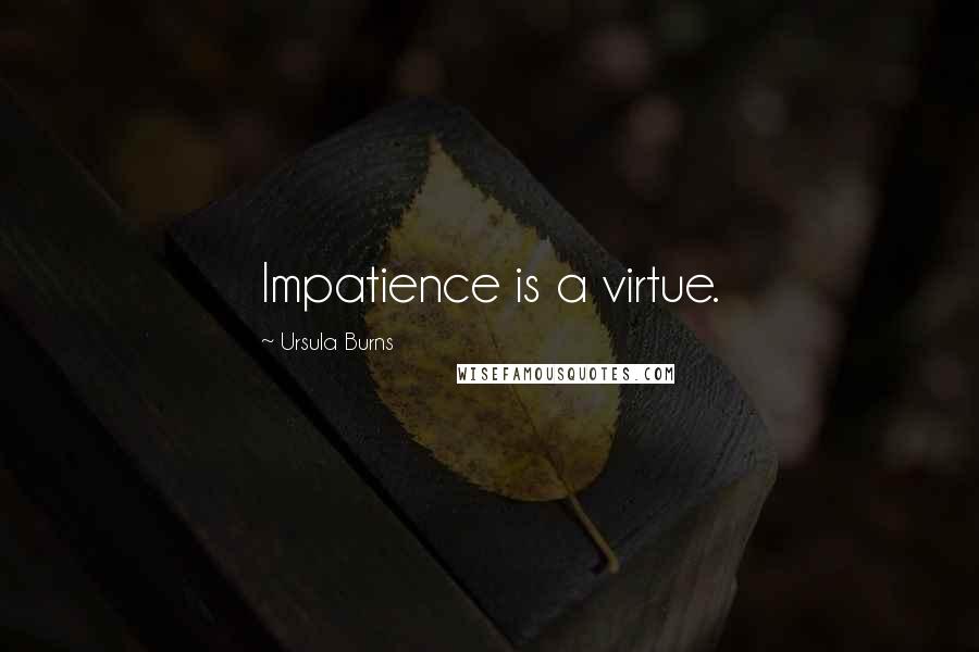 Ursula Burns Quotes: Impatience is a virtue.