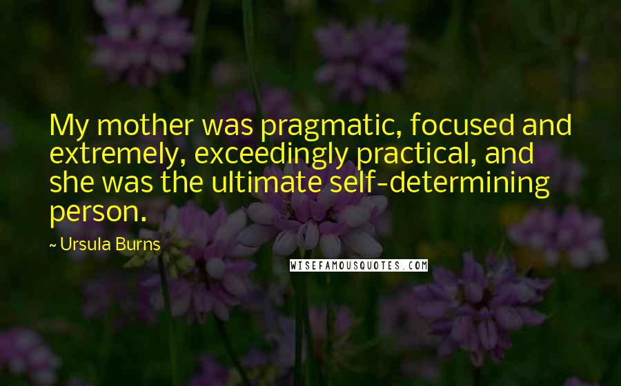 Ursula Burns Quotes: My mother was pragmatic, focused and extremely, exceedingly practical, and she was the ultimate self-determining person.