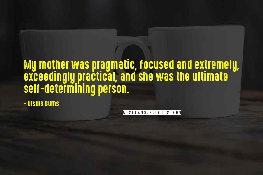 Ursula Burns Quotes: My mother was pragmatic, focused and extremely, exceedingly practical, and she was the ultimate self-determining person.