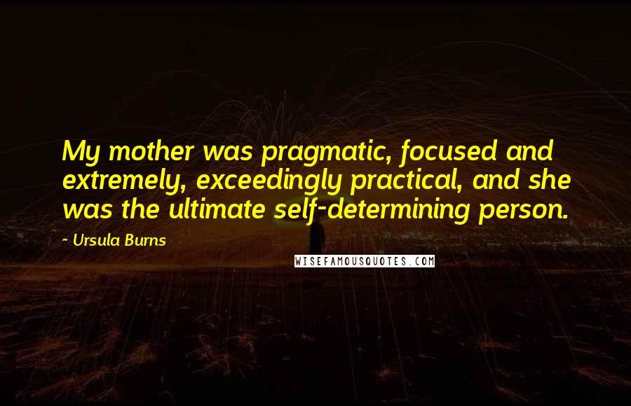 Ursula Burns Quotes: My mother was pragmatic, focused and extremely, exceedingly practical, and she was the ultimate self-determining person.