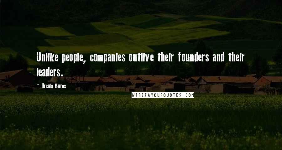 Ursula Burns Quotes: Unlike people, companies outlive their founders and their leaders.