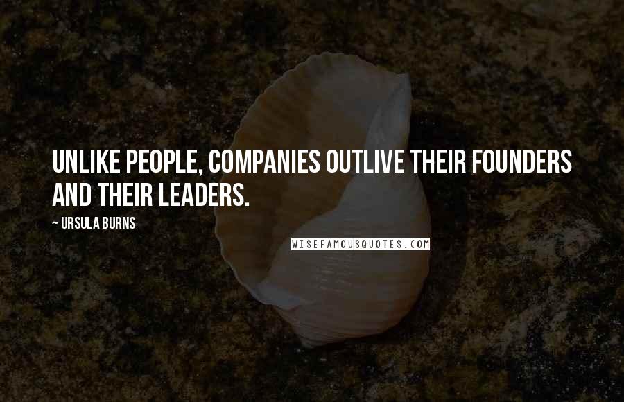 Ursula Burns Quotes: Unlike people, companies outlive their founders and their leaders.