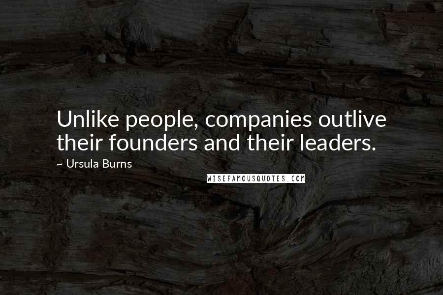 Ursula Burns Quotes: Unlike people, companies outlive their founders and their leaders.