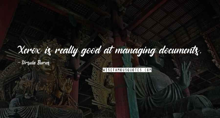 Ursula Burns Quotes: Xerox is really good at managing documents, and we're definitely good at managing through a process.