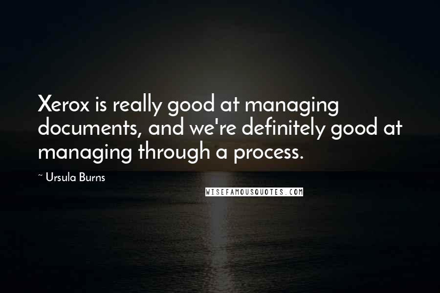 Ursula Burns Quotes: Xerox is really good at managing documents, and we're definitely good at managing through a process.
