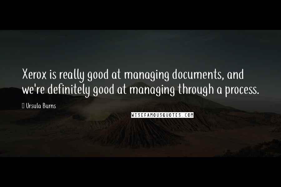 Ursula Burns Quotes: Xerox is really good at managing documents, and we're definitely good at managing through a process.