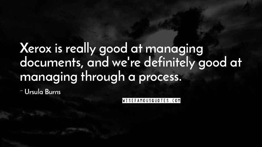 Ursula Burns Quotes: Xerox is really good at managing documents, and we're definitely good at managing through a process.