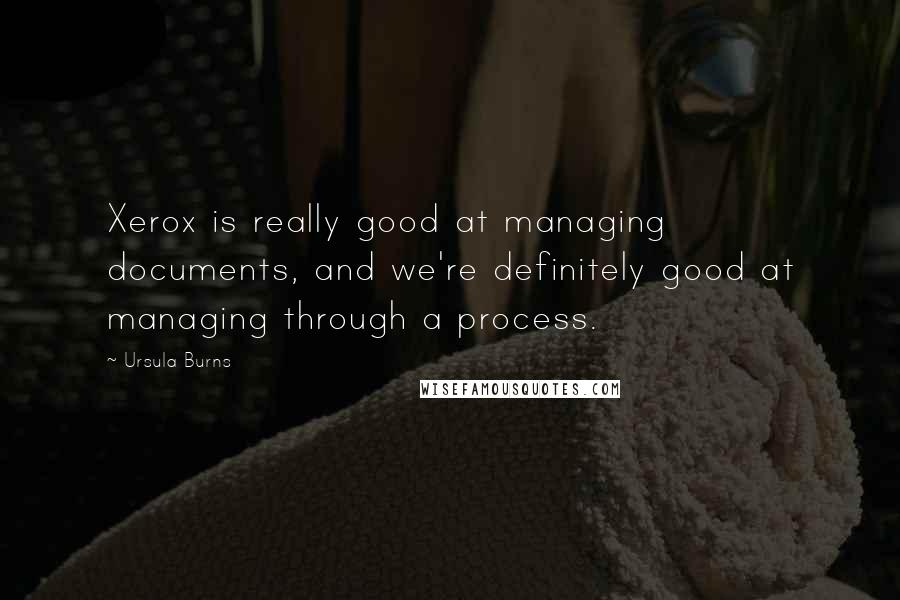 Ursula Burns Quotes: Xerox is really good at managing documents, and we're definitely good at managing through a process.