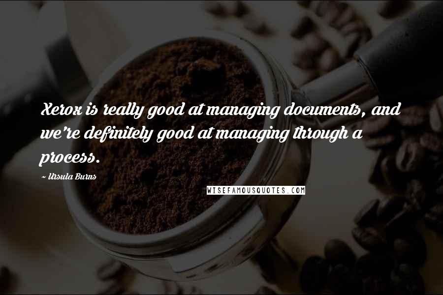 Ursula Burns Quotes: Xerox is really good at managing documents, and we're definitely good at managing through a process.