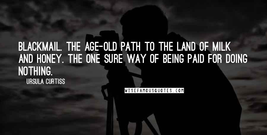Ursula Curtiss Quotes: Blackmail. The age-old path to the land of milk and honey. The one sure way of being paid for doing nothing.