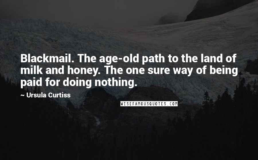 Ursula Curtiss Quotes: Blackmail. The age-old path to the land of milk and honey. The one sure way of being paid for doing nothing.