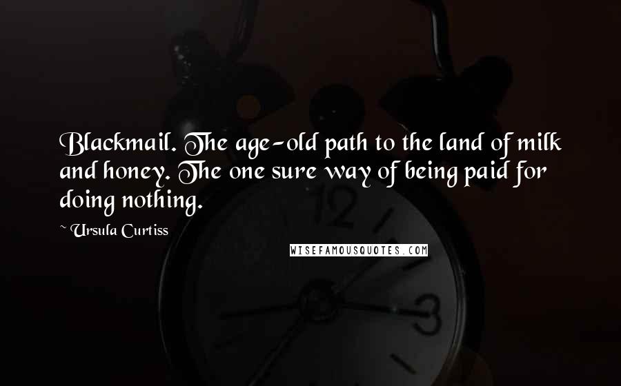 Ursula Curtiss Quotes: Blackmail. The age-old path to the land of milk and honey. The one sure way of being paid for doing nothing.