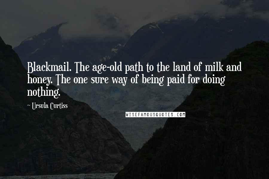 Ursula Curtiss Quotes: Blackmail. The age-old path to the land of milk and honey. The one sure way of being paid for doing nothing.