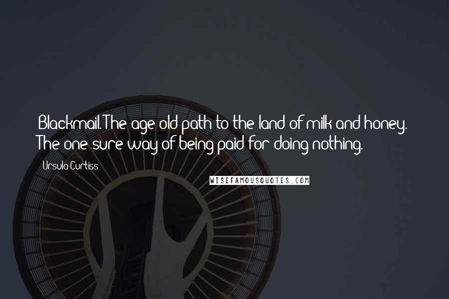 Ursula Curtiss Quotes: Blackmail. The age-old path to the land of milk and honey. The one sure way of being paid for doing nothing.