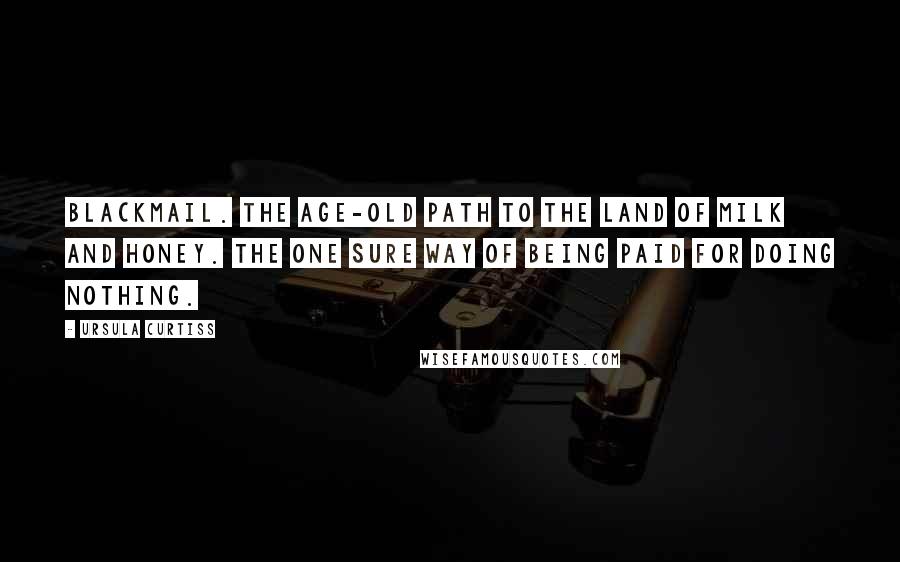 Ursula Curtiss Quotes: Blackmail. The age-old path to the land of milk and honey. The one sure way of being paid for doing nothing.