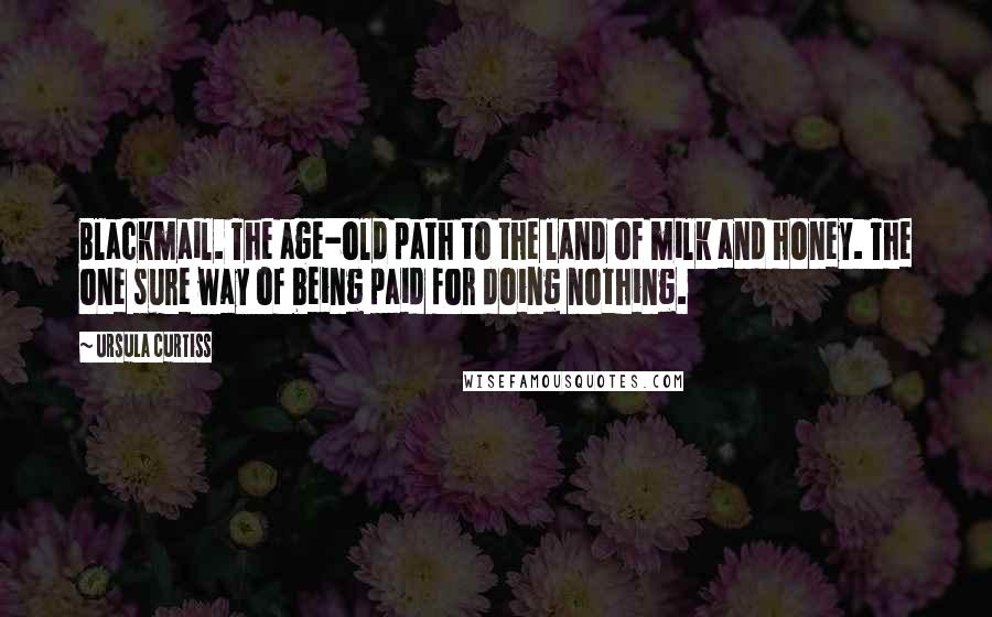 Ursula Curtiss Quotes: Blackmail. The age-old path to the land of milk and honey. The one sure way of being paid for doing nothing.