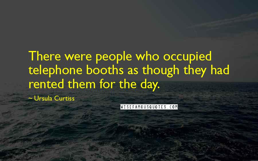 Ursula Curtiss Quotes: There were people who occupied telephone booths as though they had rented them for the day.