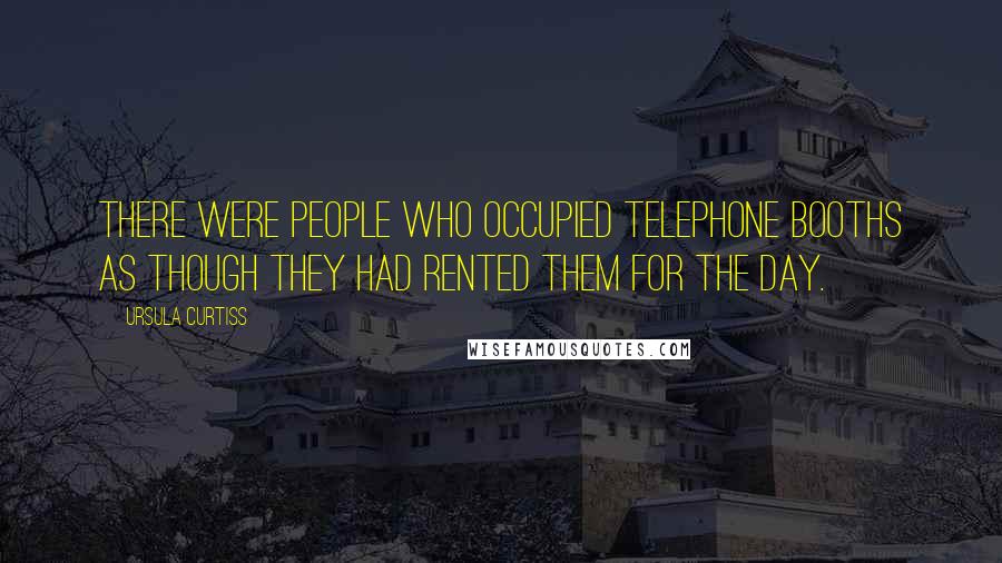 Ursula Curtiss Quotes: There were people who occupied telephone booths as though they had rented them for the day.