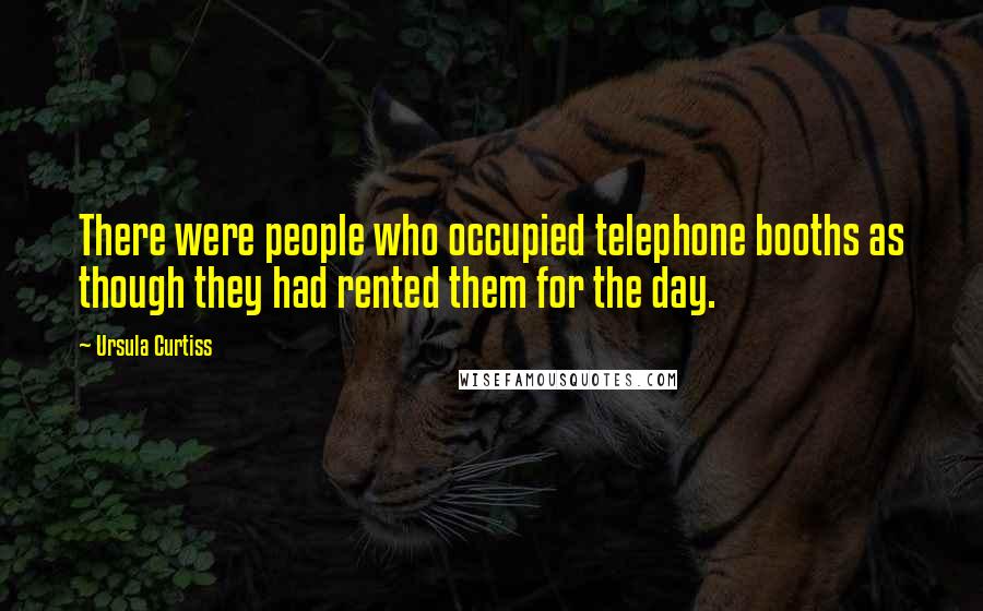 Ursula Curtiss Quotes: There were people who occupied telephone booths as though they had rented them for the day.