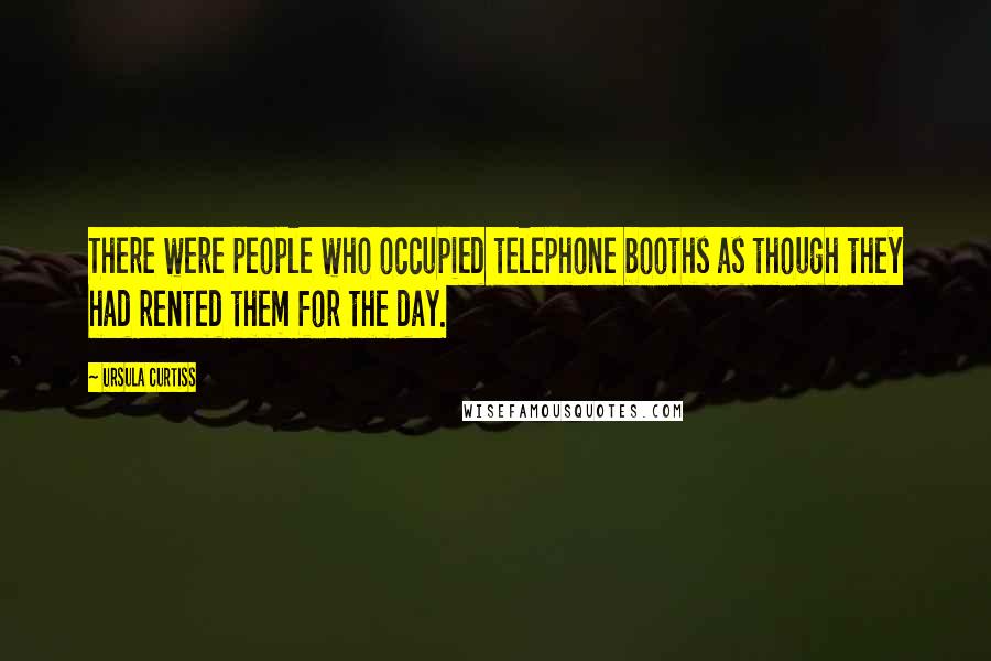 Ursula Curtiss Quotes: There were people who occupied telephone booths as though they had rented them for the day.