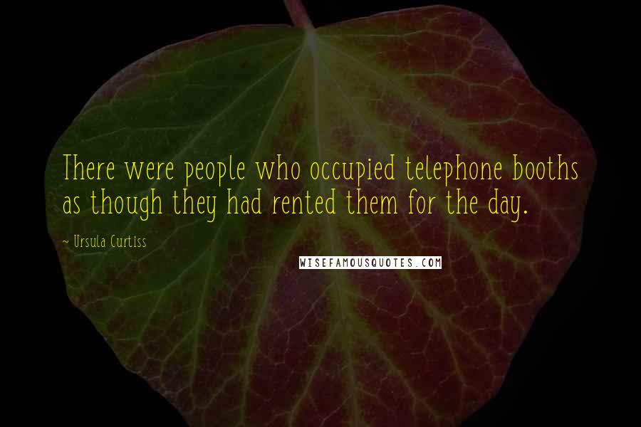 Ursula Curtiss Quotes: There were people who occupied telephone booths as though they had rented them for the day.