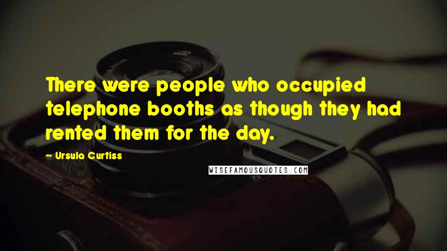 Ursula Curtiss Quotes: There were people who occupied telephone booths as though they had rented them for the day.