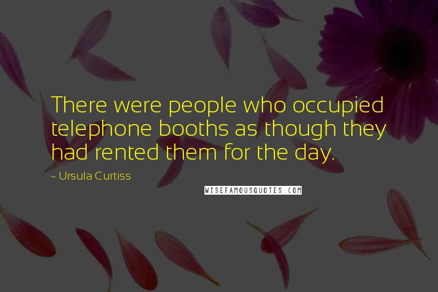 Ursula Curtiss Quotes: There were people who occupied telephone booths as though they had rented them for the day.