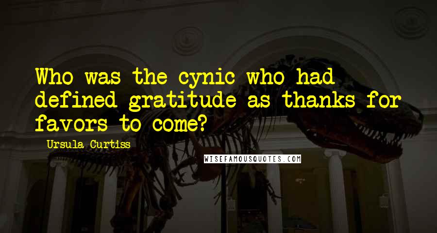 Ursula Curtiss Quotes: Who was the cynic who had defined gratitude as thanks for favors to come?