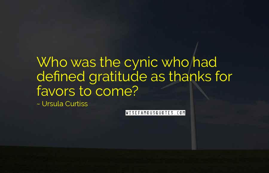 Ursula Curtiss Quotes: Who was the cynic who had defined gratitude as thanks for favors to come?