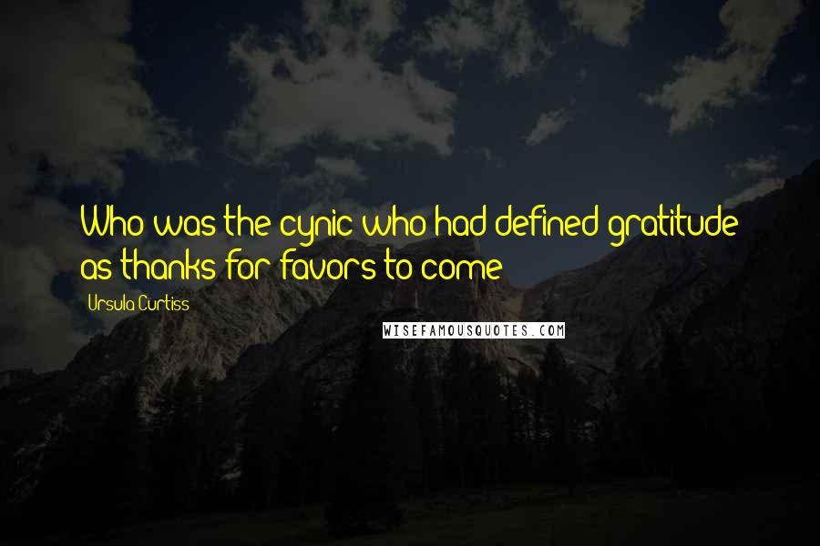 Ursula Curtiss Quotes: Who was the cynic who had defined gratitude as thanks for favors to come?