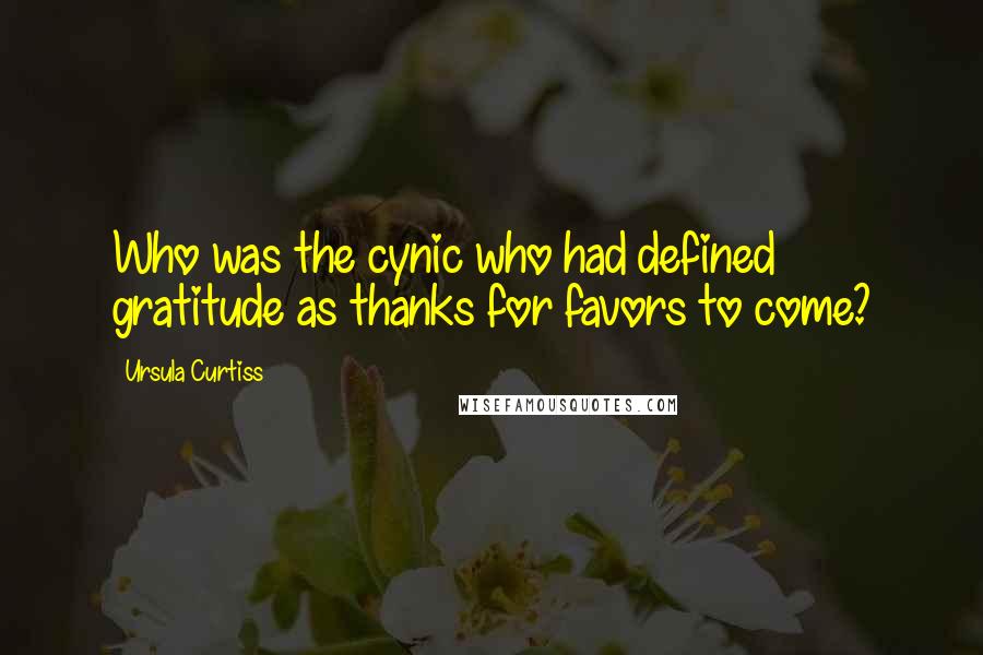 Ursula Curtiss Quotes: Who was the cynic who had defined gratitude as thanks for favors to come?