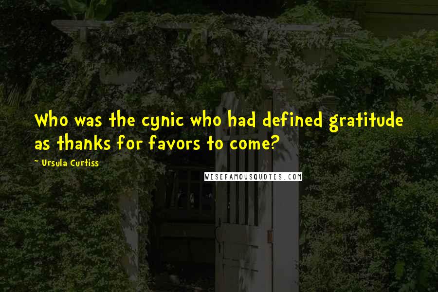 Ursula Curtiss Quotes: Who was the cynic who had defined gratitude as thanks for favors to come?