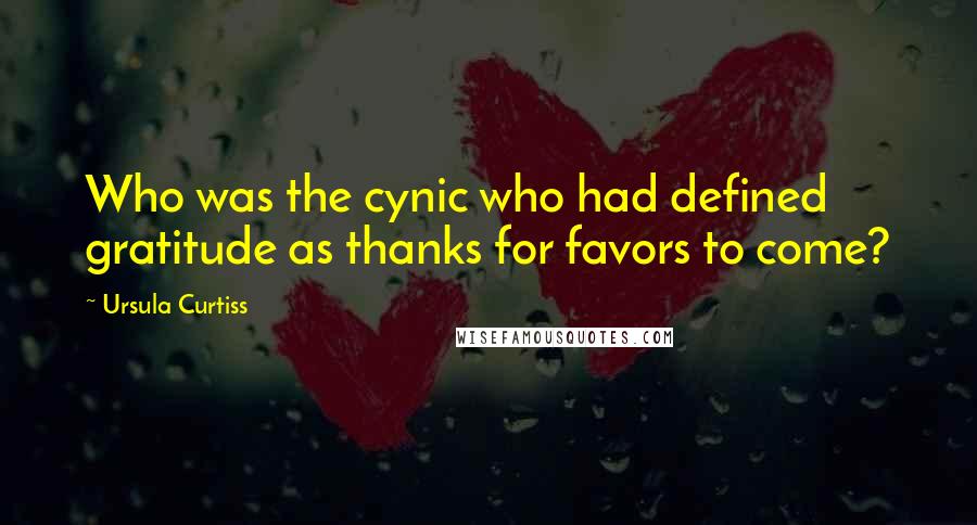 Ursula Curtiss Quotes: Who was the cynic who had defined gratitude as thanks for favors to come?