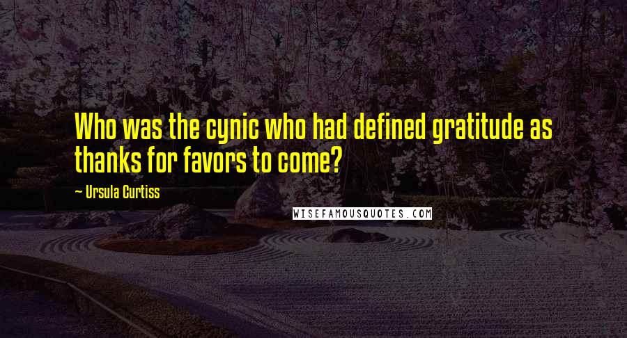 Ursula Curtiss Quotes: Who was the cynic who had defined gratitude as thanks for favors to come?