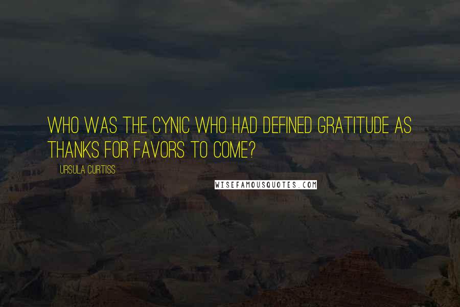 Ursula Curtiss Quotes: Who was the cynic who had defined gratitude as thanks for favors to come?