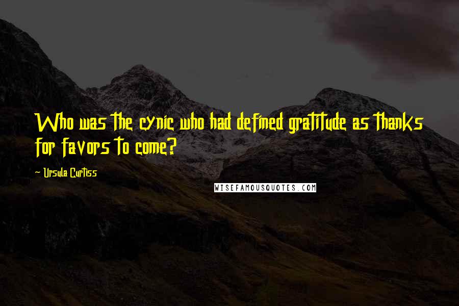 Ursula Curtiss Quotes: Who was the cynic who had defined gratitude as thanks for favors to come?