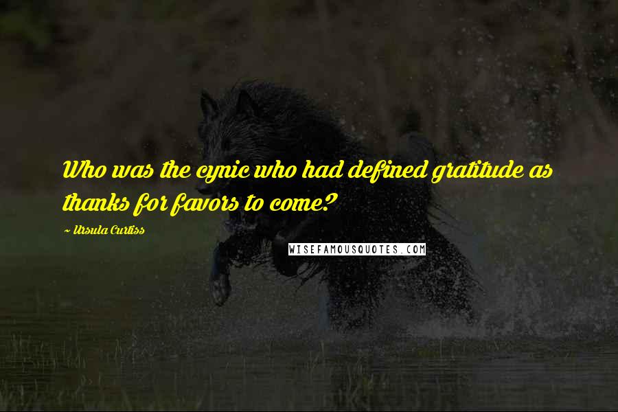 Ursula Curtiss Quotes: Who was the cynic who had defined gratitude as thanks for favors to come?