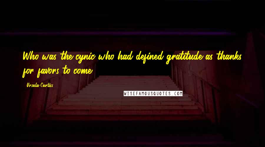 Ursula Curtiss Quotes: Who was the cynic who had defined gratitude as thanks for favors to come?