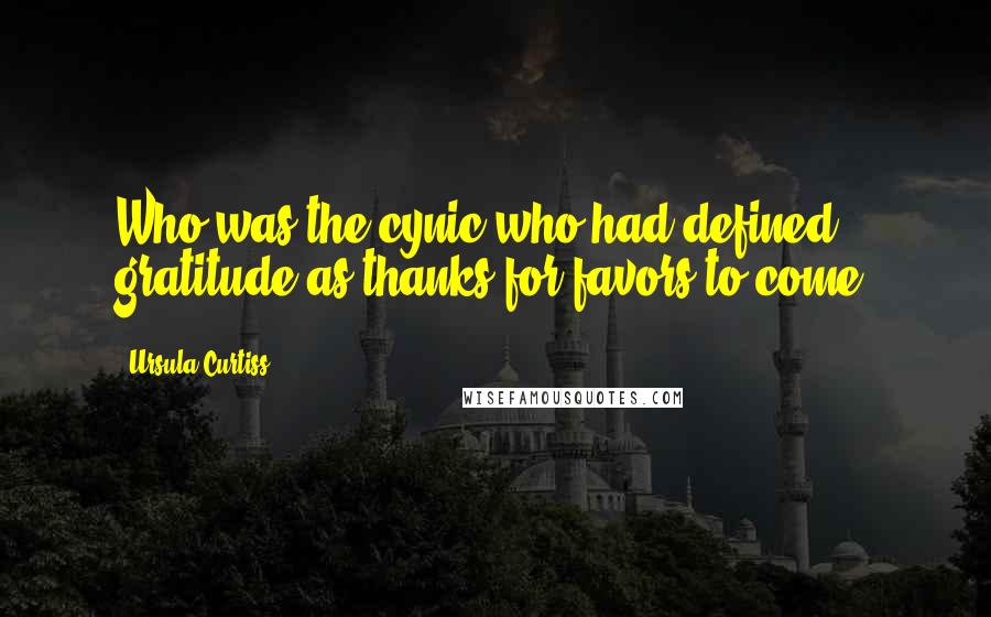 Ursula Curtiss Quotes: Who was the cynic who had defined gratitude as thanks for favors to come?