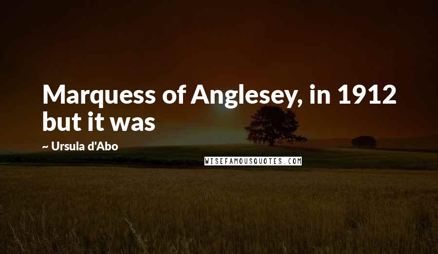 Ursula D'Abo Quotes: Marquess of Anglesey, in 1912 but it was