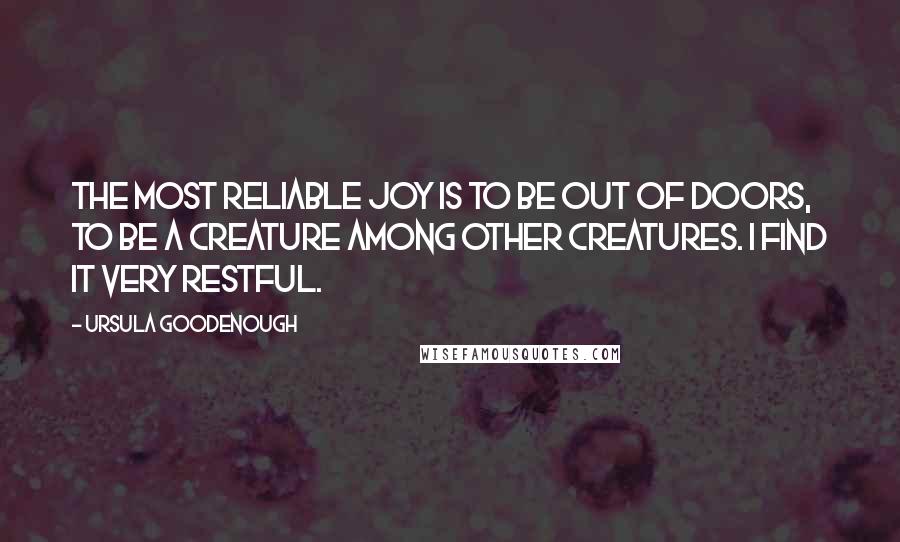 Ursula Goodenough Quotes: The most reliable joy is to be out of doors, to be a creature among other creatures. I find it very restful.