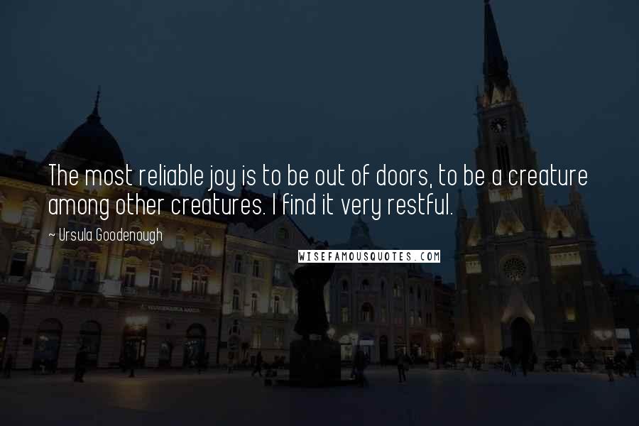 Ursula Goodenough Quotes: The most reliable joy is to be out of doors, to be a creature among other creatures. I find it very restful.