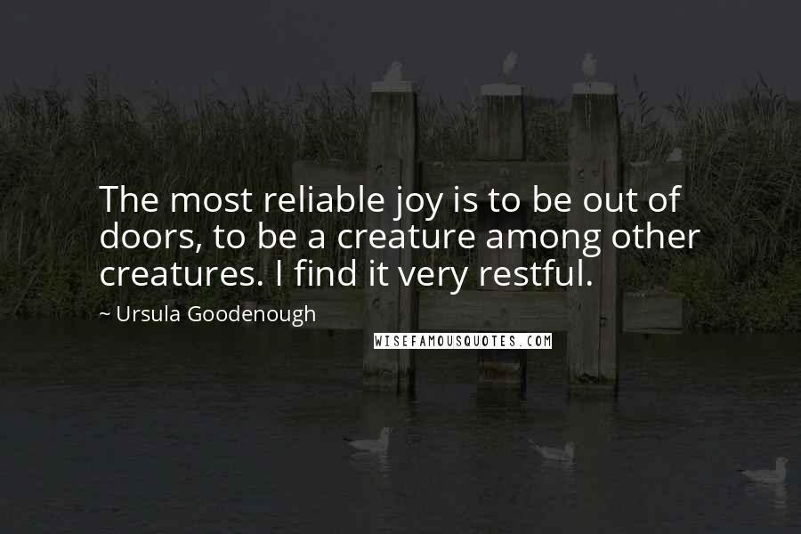 Ursula Goodenough Quotes: The most reliable joy is to be out of doors, to be a creature among other creatures. I find it very restful.