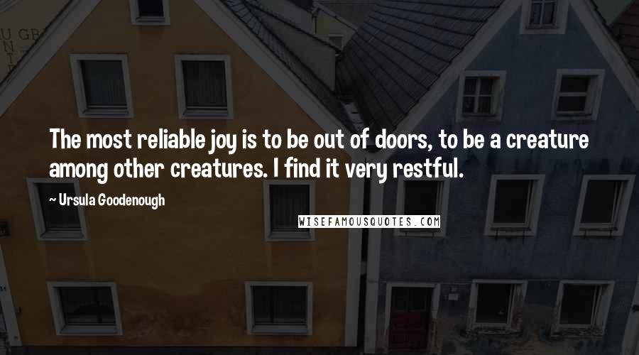 Ursula Goodenough Quotes: The most reliable joy is to be out of doors, to be a creature among other creatures. I find it very restful.