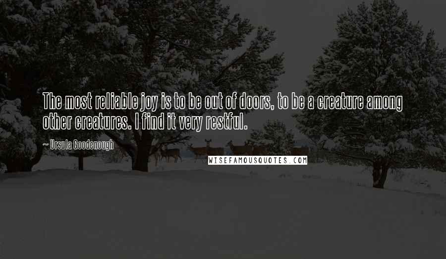 Ursula Goodenough Quotes: The most reliable joy is to be out of doors, to be a creature among other creatures. I find it very restful.