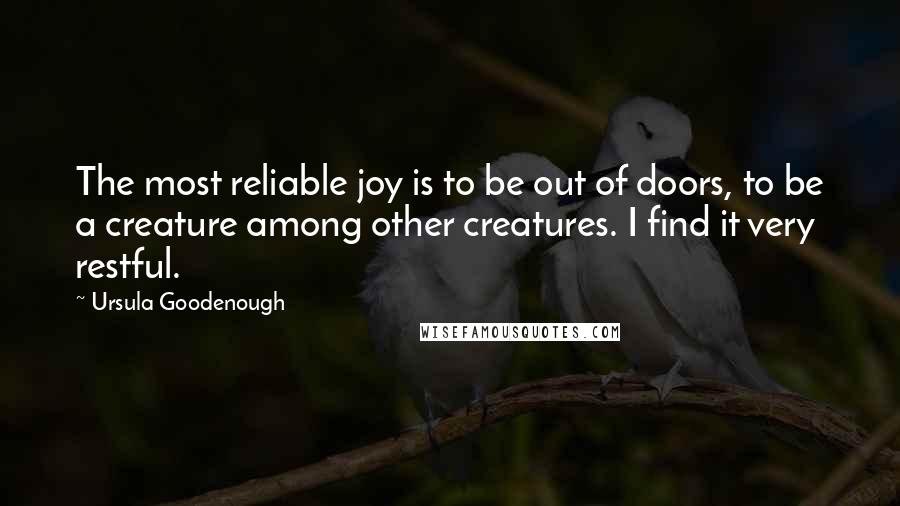 Ursula Goodenough Quotes: The most reliable joy is to be out of doors, to be a creature among other creatures. I find it very restful.